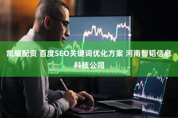 凯耀配资 百度SEO关键词优化方案 河南智韬信息科技公司
