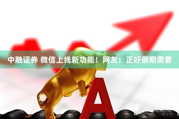 中融证券 微信上线新功能！网友：正好假期需要