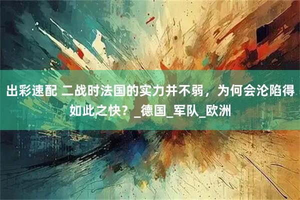 出彩速配 二战时法国的实力并不弱，为何会沦陷得如此之快？_德国_军队_欧洲